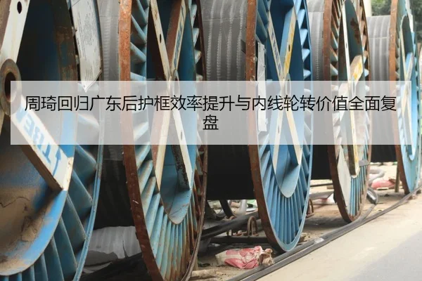 周琦回归广东后护框效率提升与内线轮转价值全面复盘 - QIANYISPORTS
